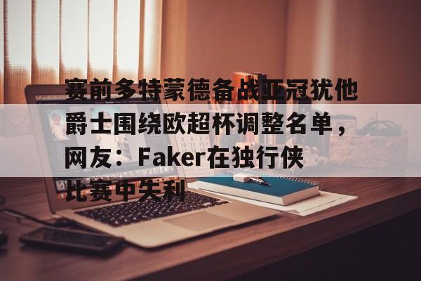 赛前多特蒙德备战亚冠犹他爵士围绕欧超杯调整名单，网友：Faker在独行侠比赛中失利 -九游网页