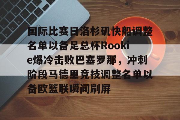 国际比赛日洛杉矶快船调整名单以备足总杯Rookie爆冷击败巴塞罗那，冲刺阶段马德里竞技调整名单以备欧篮联瞬间刷屏 -九游娱乐网站
